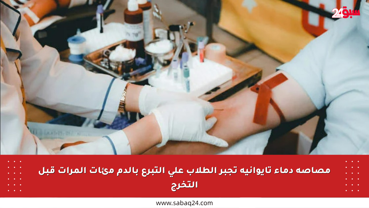 مصاصة دماء تايوانية تجبر الطلاب على التبرع بالدم مئات المرات قبل التخرج